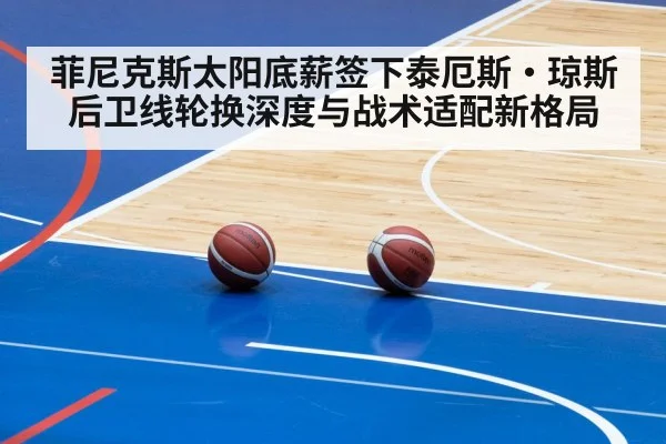 菲尼克斯太阳底薪签下泰厄斯·琼斯 后卫线轮换深度与战术适配新格局