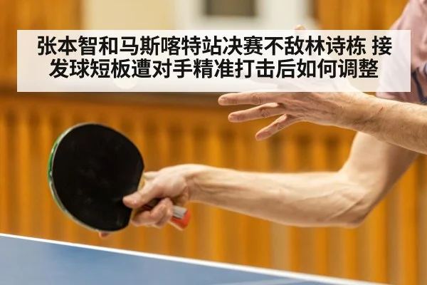 张本智和马斯喀特站决赛不敌林诗栋 接发球短板遭对手精准打击后如何调整